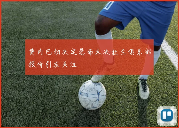 费内巴切决定悬而未决杜兰俱乐部报价引发关注