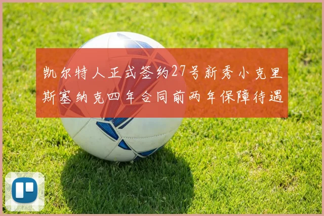 凯尔特人正式签约27号新秀小克里斯塞纳克四年合同前两年保障待遇明确