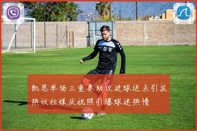 凯恩单场三重奏助攻进球送点引发热议社媒庆祝照引爆球迷热情