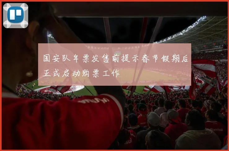 国安队年票发售前提示春节假期后正式启动购票工作