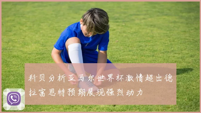 科贝分析亚马尔世界杯激情超出德拉富恩特预期展现强烈动力
