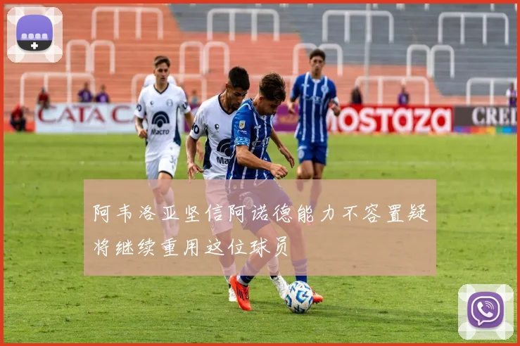 阿韦洛亚坚信阿诺德能力不容置疑将继续重用这位球员
