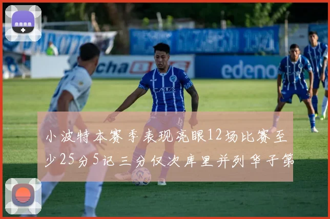 小波特本赛季表现亮眼12场比赛至少25分5记三分仅次库里并列华子第二
