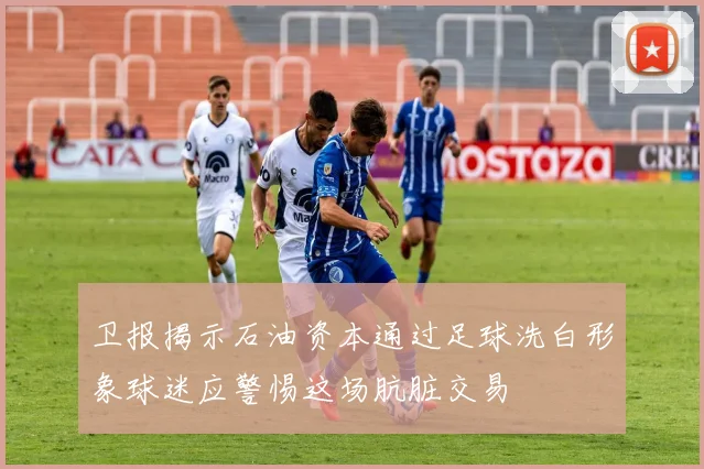 卫报揭示石油资本通过足球洗白形象球迷应警惕这场肮脏交易