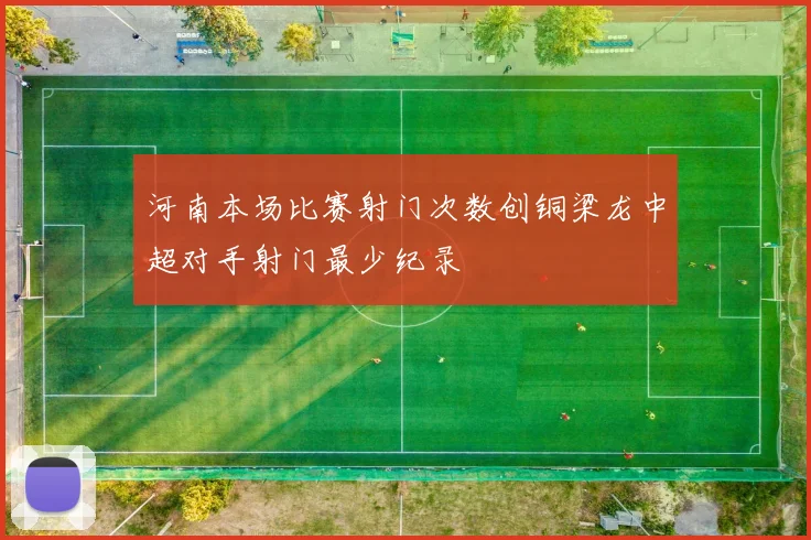 河南本场比赛射门次数创铜梁龙中超对手射门最少纪录