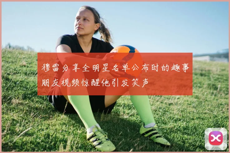 穆雷分享全明星名单公布时的趣事朋友视频惊醒他引发笑声