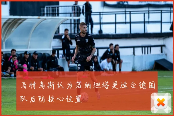 马特乌斯认为若纳坦塔更适合德国队后防核心位置