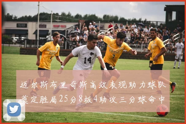 迈尔斯布里奇斯高效表现助力球队奠定胜局25分8板4助攻三分球命中率惊人