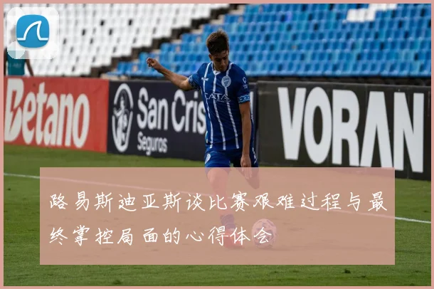 路易斯迪亚斯谈比赛艰难过程与最终掌控局面的心得体会