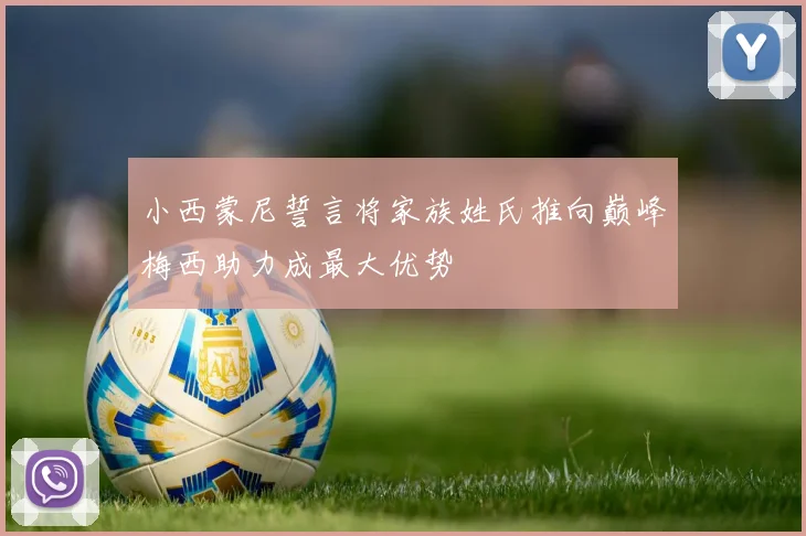 小西蒙尼誓言将家族姓氏推向巅峰梅西助力成最大优势