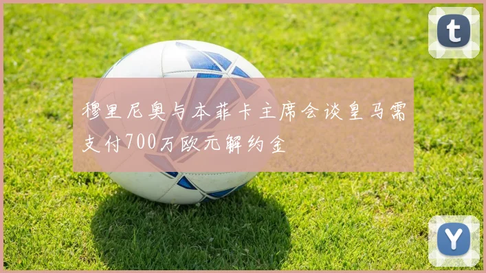 穆里尼奥与本菲卡主席会谈皇马需支付700万欧元解约金