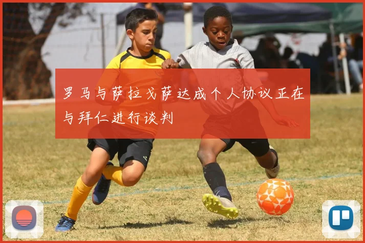 罗马与萨拉戈萨达成个人协议正在与拜仁进行谈判