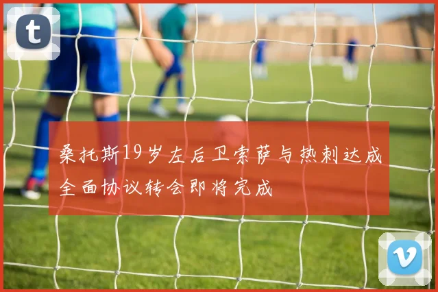 桑托斯19岁左后卫索萨与热刺达成全面协议转会即将完成