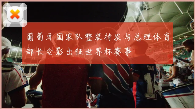葡萄牙国家队整装待发与总理体育部长合影出征世界杯赛事